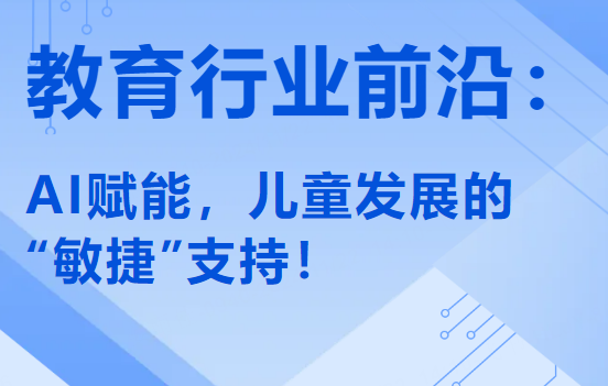 教育行业前沿：AI赋能，实现对儿童发展的“敏捷”支持！